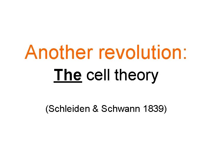 Another revolution: The cell theory (Schleiden & Schwann 1839) 
