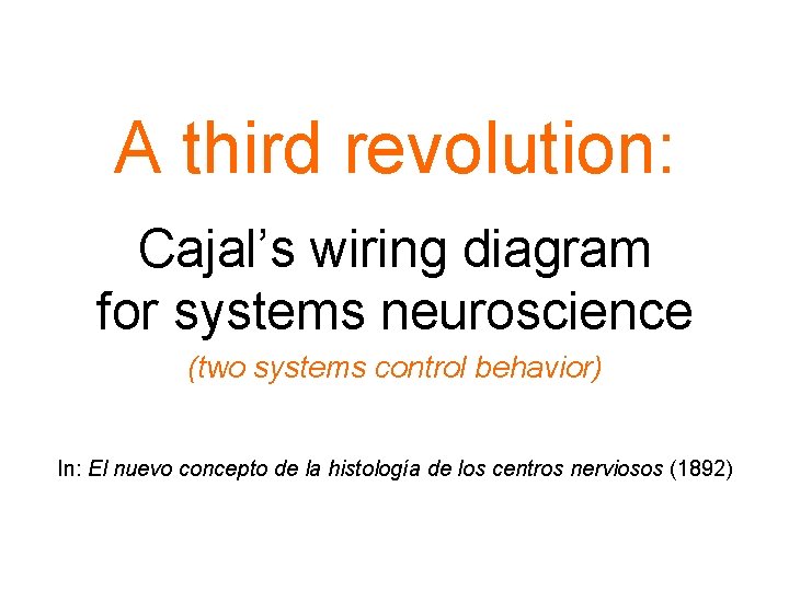 A third revolution: Cajal’s wiring diagram for systems neuroscience (two systems control behavior) In: