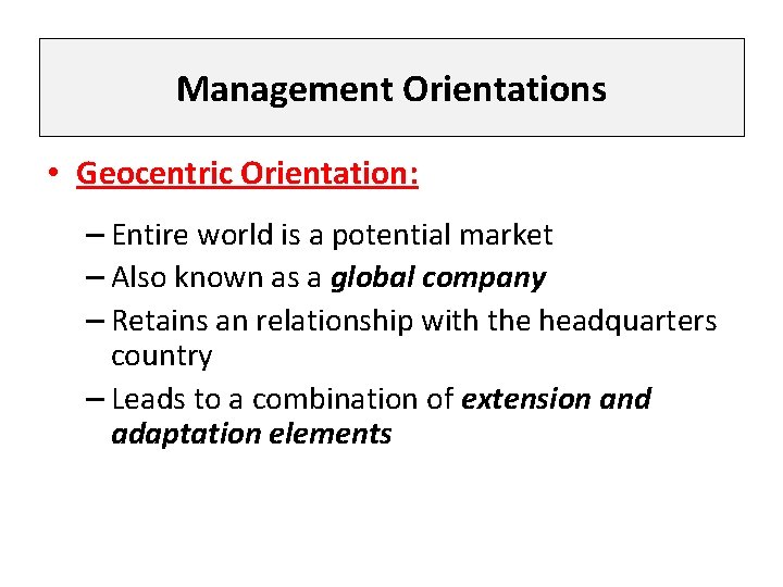 Management Orientations • Geocentric Orientation: – Entire world is a potential market – Also
