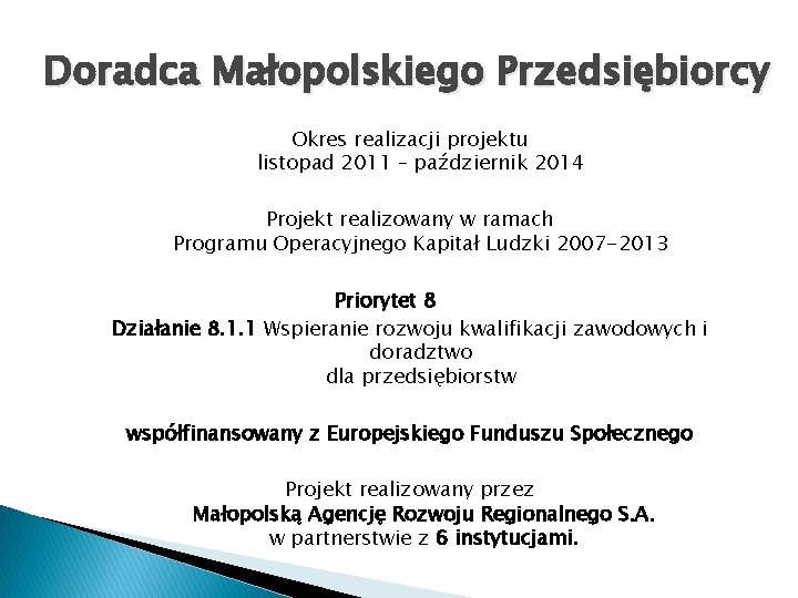 Doradca Małopolskiego Przedsiębiorcy Okres realizacji projektu listopad 2011 – październik 2014 Projekt realizowany w