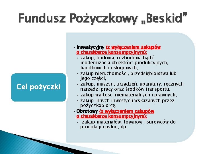 Fundusz Pożyczkowy „Beskid” Cel pożyczki • Inwestycyjny (z wyłączeniem zakupów o charakterze konsumpcyjnym): •