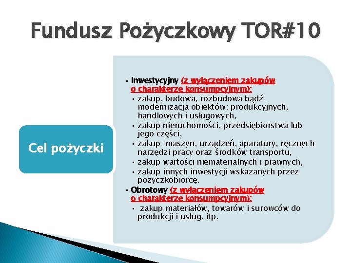 Fundusz Pożyczkowy TOR#10 Cel pożyczki • Inwestycyjny (z wyłączeniem zakupów o charakterze konsumpcyjnym): •