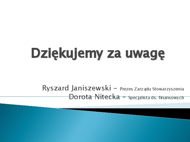 Dziękujemy za uwagę Ryszard Janiszewski - Prezes Zarządu Stowarzyszenia Dorota Nitecka – Specjalista ds.