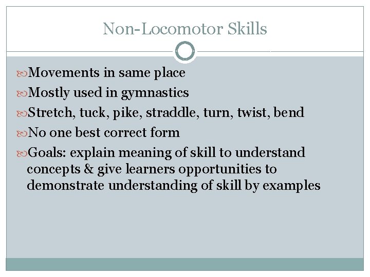 Non-Locomotor Skills Movements in same place Mostly used in gymnastics Stretch, tuck, pike, straddle, Non-Locomotor Skills Movements in same place Mostly used in gymnastics Stretch, tuck, pike, straddle,