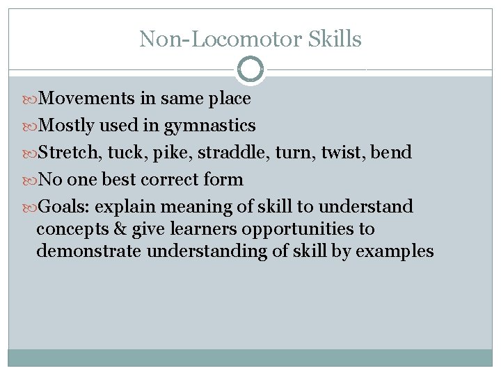 Non-Locomotor Skills Movements in same place Mostly used in gymnastics Stretch, tuck, pike, straddle,