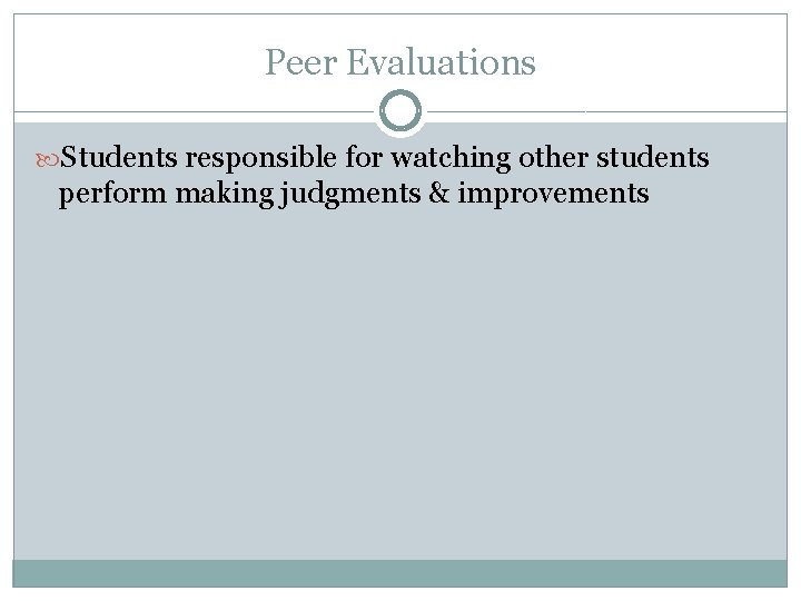 Peer Evaluations Students responsible for watching other students perform making judgments & improvements 