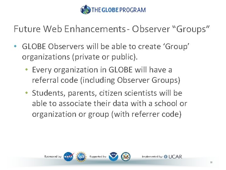 Future Web Enhancements- Observer “Groups” • GLOBE Observers will be able to create ‘Group’