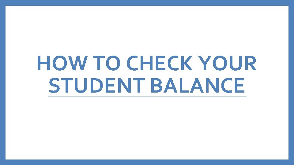 HOW TO CHECK YOUR STUDENT BALANCE 