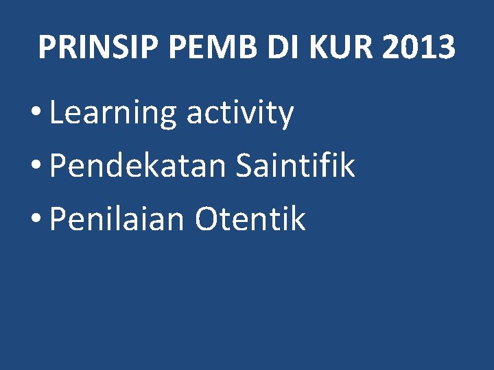 PRINSIP PEMB DI KUR 2013 • Learning activity • Pendekatan Saintifik • Penilaian Otentik