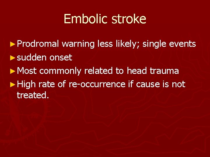 Embolic stroke ► Prodromal warning less likely; single events ► sudden onset ► Most