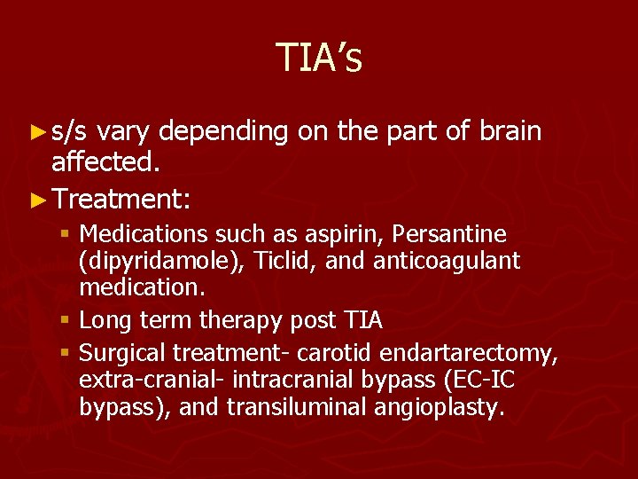 TIA’s ► s/s vary depending on the part of brain affected. ► Treatment: §