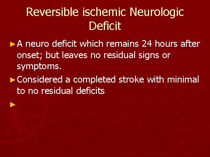 Reversible ischemic Neurologic Deficit ►A neuro deficit which remains 24 hours after onset; but