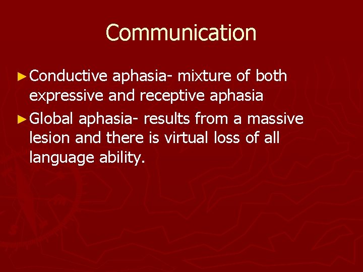 Communication ► Conductive aphasia- mixture of both expressive and receptive aphasia ► Global aphasia-