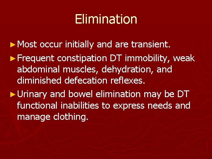 Elimination ► Most occur initially and are transient. ► Frequent constipation DT immobility, weak