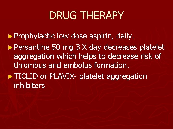 DRUG THERAPY ► Prophylactic low dose aspirin, daily. ► Persantine 50 mg 3 X