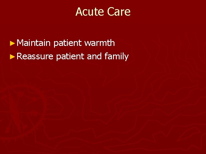 Acute Care ► Maintain patient warmth ► Reassure patient and family 