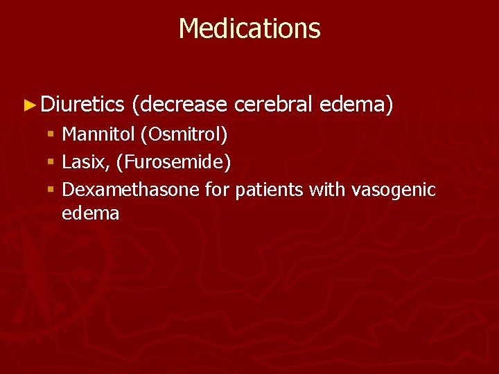 Medications ► Diuretics (decrease cerebral edema) § Mannitol (Osmitrol) § Lasix, (Furosemide) § Dexamethasone