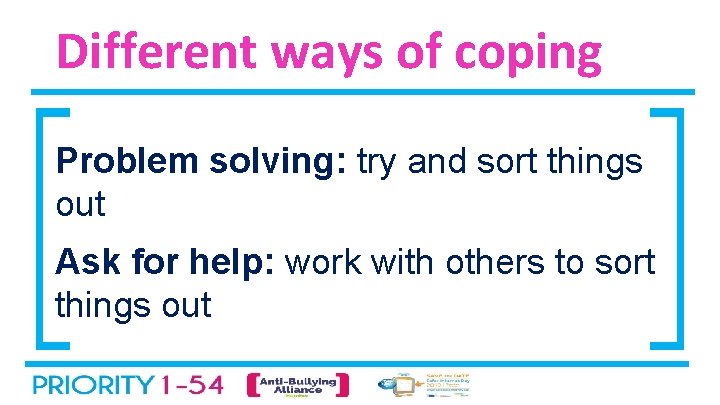 Different ways of coping Problem solving: try and sort things out Ask for help: