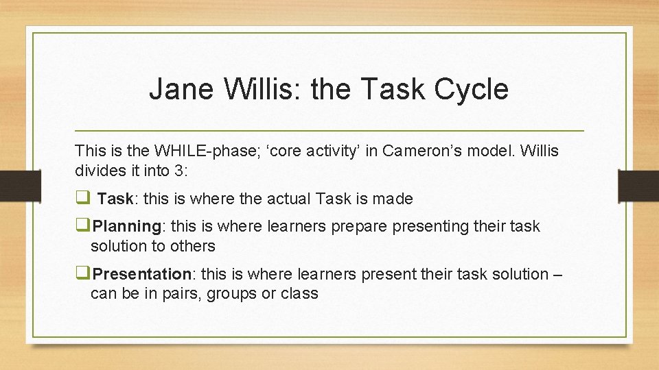 Jane Willis: the Task Cycle This is the WHILE-phase; ‘core activity’ in Cameron’s model.
