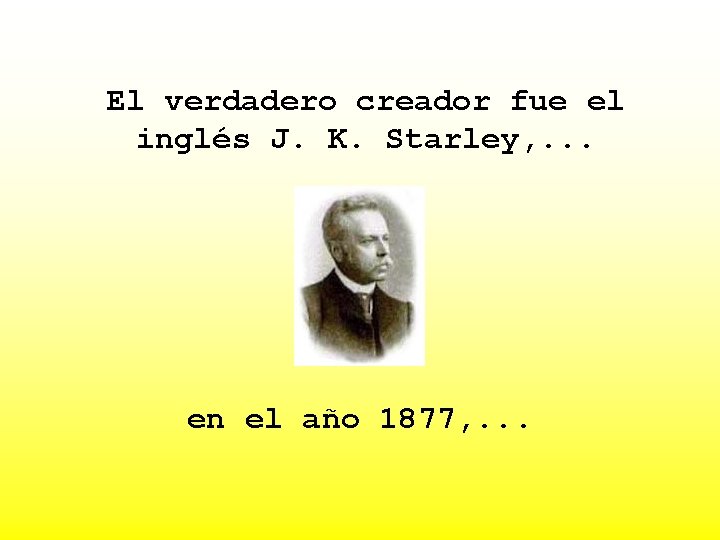 El verdadero creador fue el inglés J. K. Starley, . . . en el