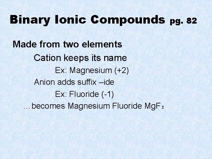 Binary Ionic Compounds Made from two elements Cation keeps its name Ex: Magnesium (+2)