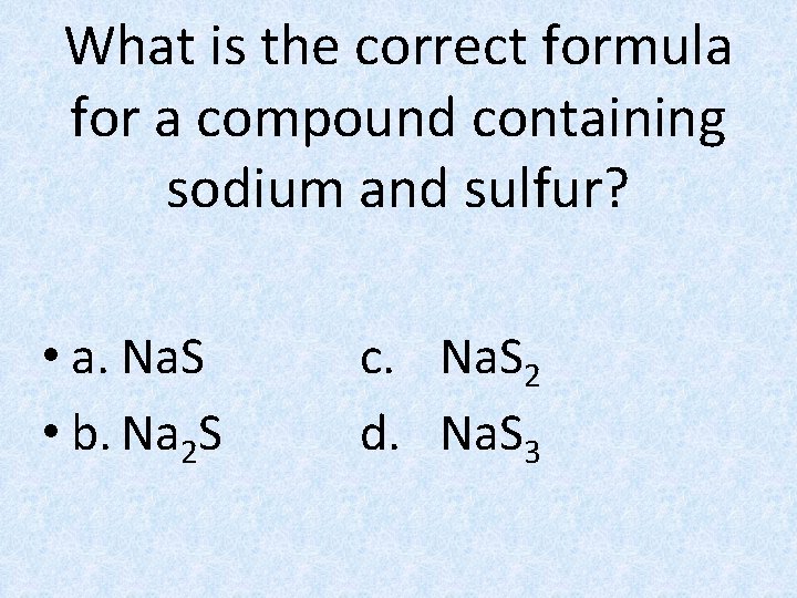 What is the correct formula for a compound containing sodium and sulfur? • a.