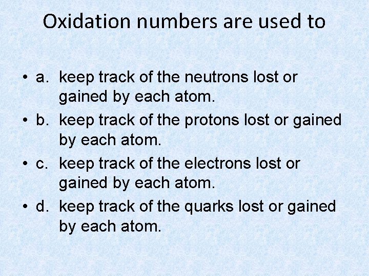 Oxidation numbers are used to • a. keep track of the neutrons lost or