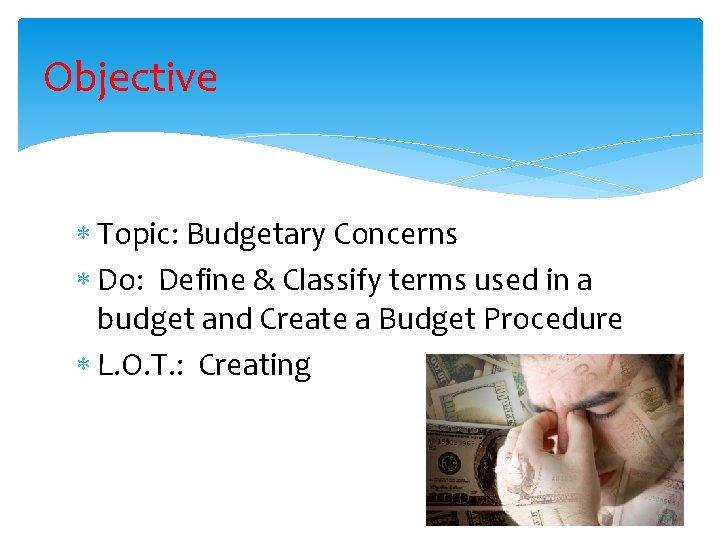 Objective Topic: Budgetary Concerns Do: Define & Classify terms used in a budget and
