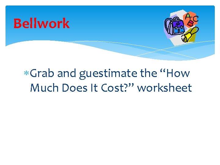 Bellwork Grab and guestimate the “How Much Does It Cost? ” worksheet 