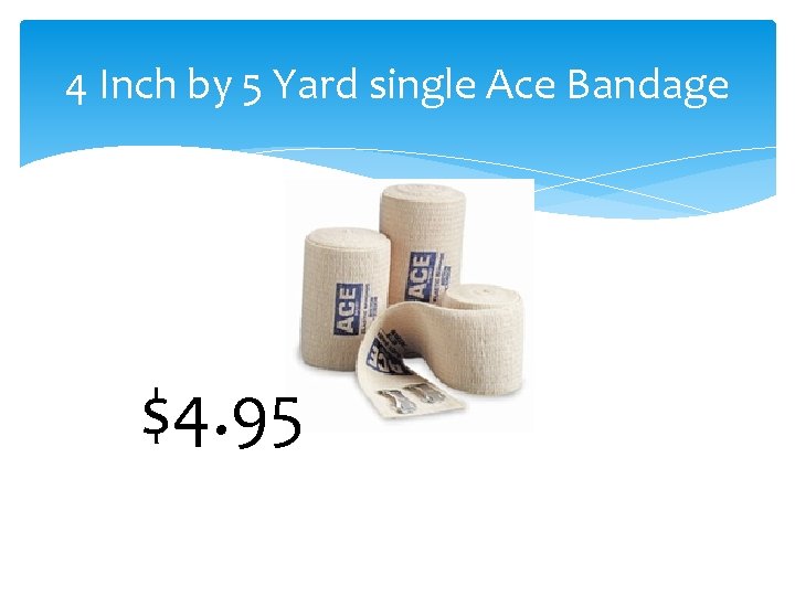 4 Inch by 5 Yard single Ace Bandage $4. 95 