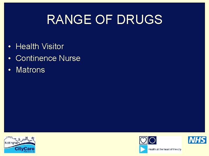 RANGE OF DRUGS • Health Visitor • Continence Nurse • Matrons 