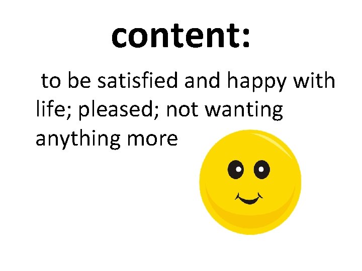 content: to be satisfied and happy with life; pleased; not wanting anything more 