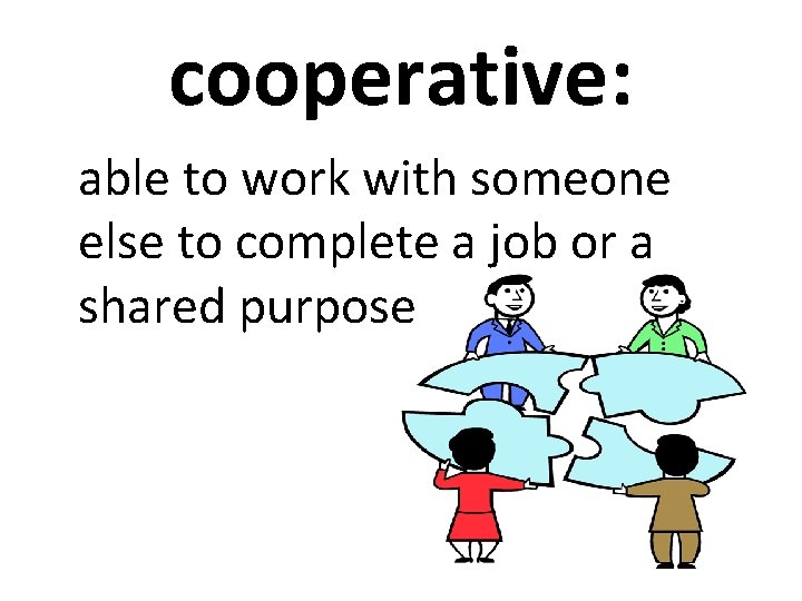 cooperative: able to work with someone else to complete a job or a shared