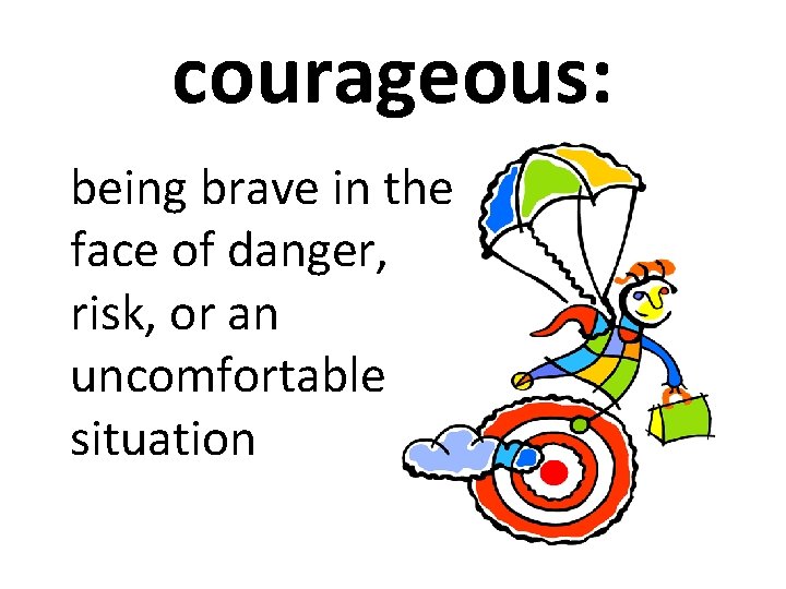 courageous: being brave in the face of danger, risk, or an uncomfortable situation 