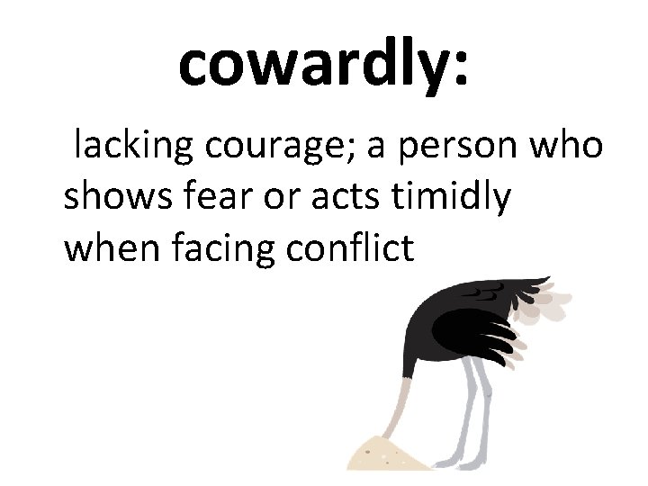 cowardly: lacking courage; a person who shows fear or acts timidly when facing conflict