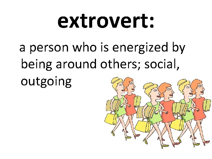 extrovert: a person who is energized by being around others; social, outgoing 