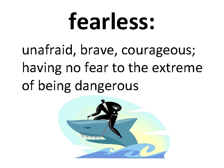 fearless: unafraid, brave, courageous; having no fear to the extreme of being dangerous 