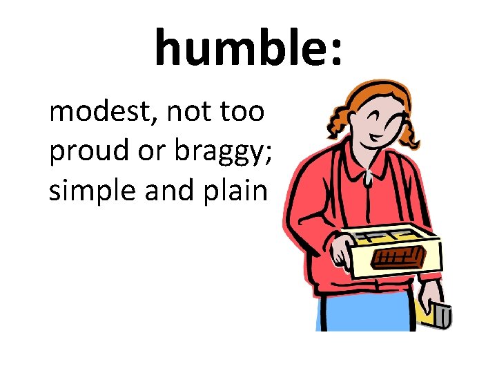 humble: modest, not too proud or braggy; simple and plain 