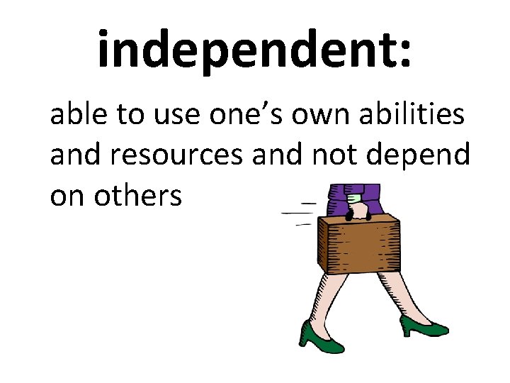 independent: able to use one’s own abilities and resources and not depend on others