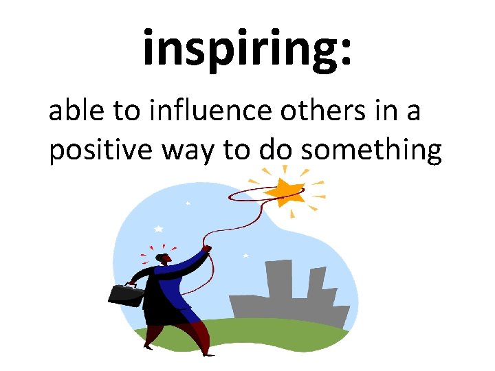 inspiring: able to influence others in a positive way to do something 