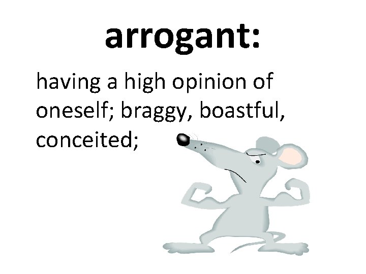 arrogant: having a high opinion of oneself; braggy, boastful, conceited; 