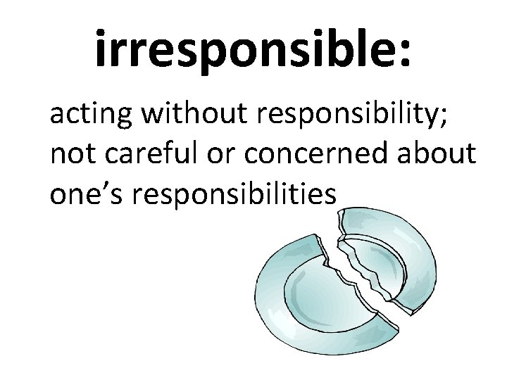 irresponsible: acting without responsibility; not careful or concerned about one’s responsibilities 