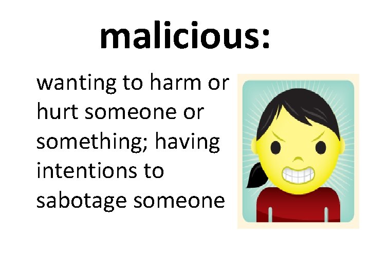 malicious: wanting to harm or hurt someone or something; having intentions to sabotage someone