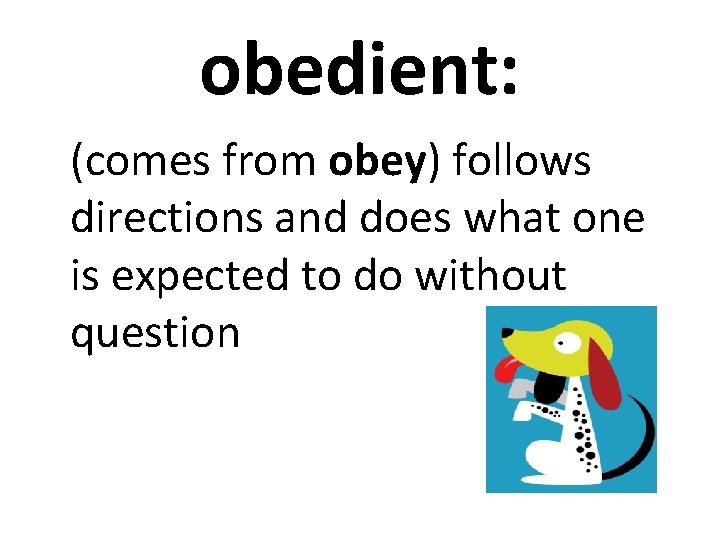 obedient: (comes from obey) follows directions and does what one is expected to do