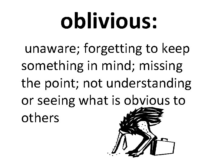 oblivious: unaware; forgetting to keep something in mind; missing the point; not understanding or