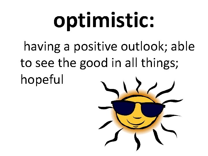 optimistic: having a positive outlook; able to see the good in all things; hopeful