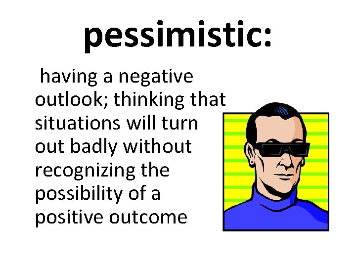 pessimistic: having a negative outlook; thinking that situations will turn out badly without recognizing