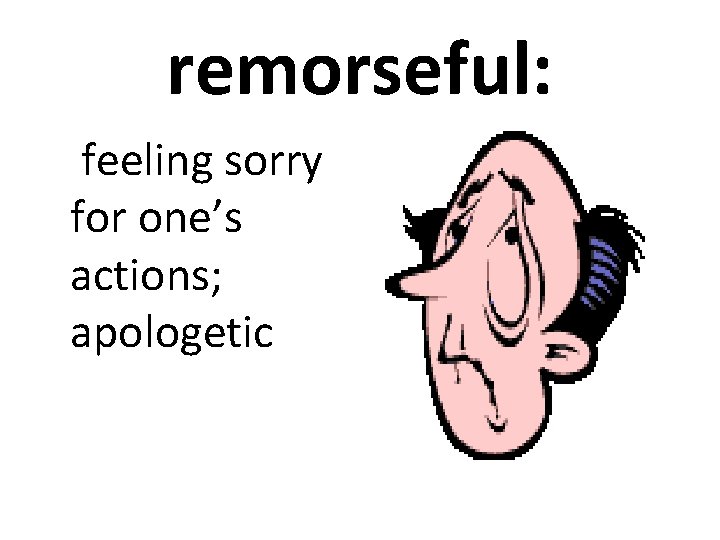 remorseful: feeling sorry for one’s actions; apologetic 