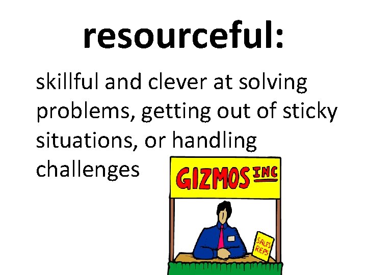 resourceful: skillful and clever at solving problems, getting out of sticky situations, or handling