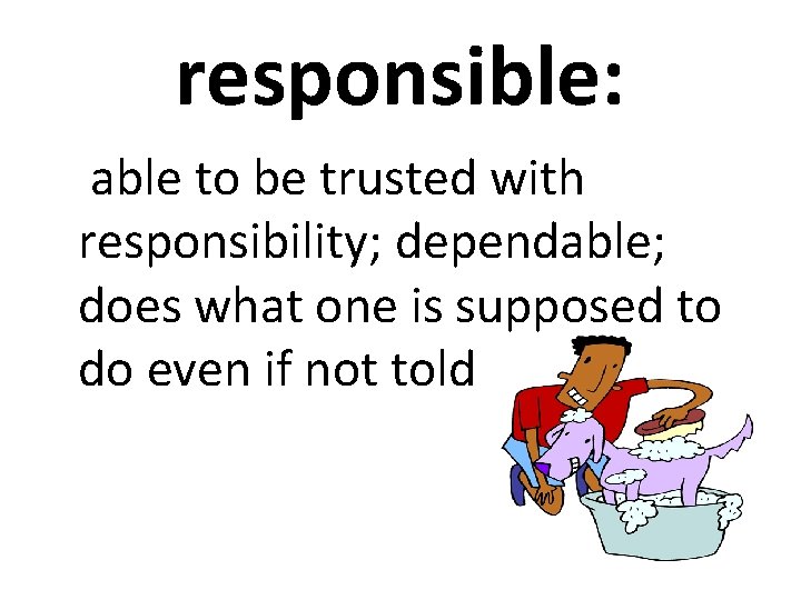 responsible: able to be trusted with responsibility; dependable; does what one is supposed to